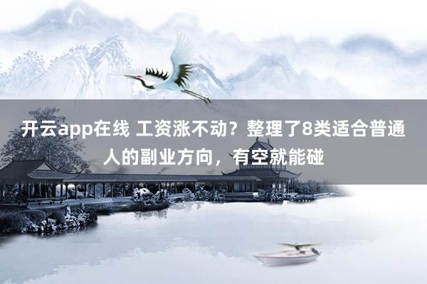 开云app在线 工资涨不动？整理了8类适合普通人的副业方向，有空就能碰