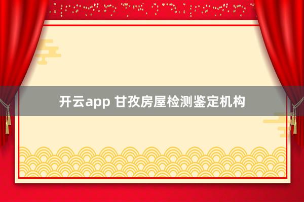 开云app 甘孜房屋检测鉴定机构