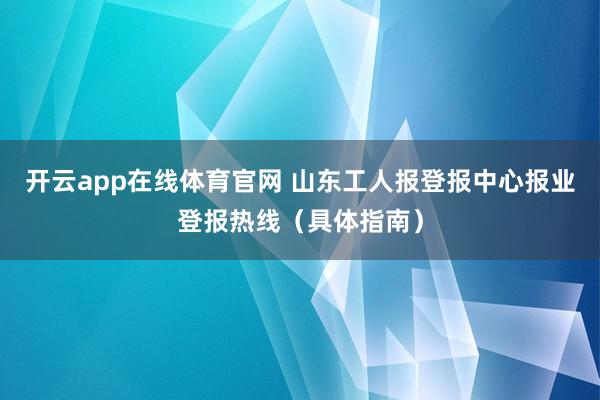 开云app在线体育官网 山东工人报登报中心报业登报热线（具体指南）