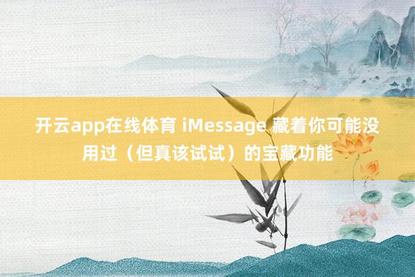 开云app在线体育 iMessage 藏着你可能没用过（但真该试试）的宝藏功能