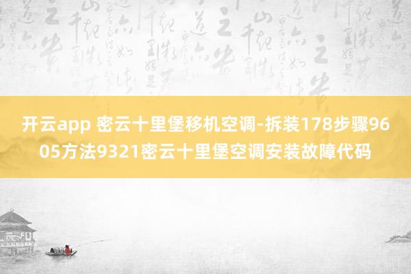开云app 密云十里堡移机空调-拆装178步骤9605方法9321密云十里堡空调安装故障代码