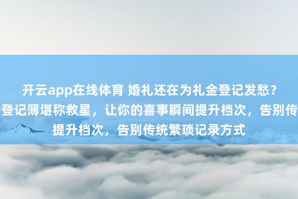 开云app在线体育 婚礼还在为礼金登记发愁？这款多功能礼金登记簿堪称救星，让你的喜事瞬间提升档次，告别传统繁琐记录方式