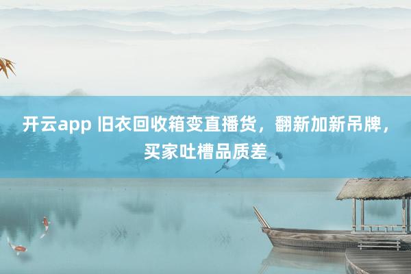 开云app 旧衣回收箱变直播货，翻新加新吊牌，买家吐槽品质差