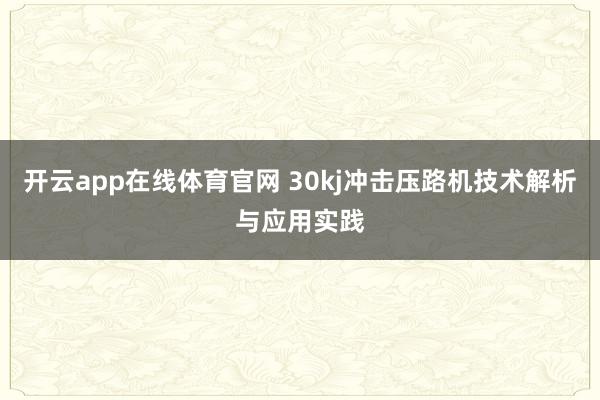 开云app在线体育官网 30kj冲击压路机技术解析与应用实践