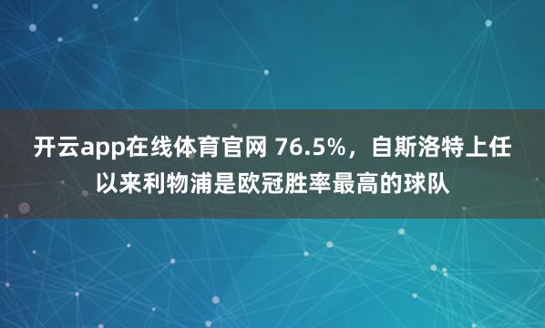 开云app在线体育官网 76.5%，自斯洛特上任以来利物浦是欧冠胜率最高的球队