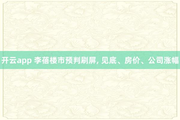 开云app 李蓓楼市预判刷屏， 见底、房价、公司涨幅