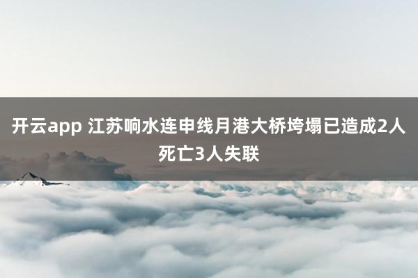 开云app 江苏响水连申线月港大桥垮塌已造成2人死亡3人失联