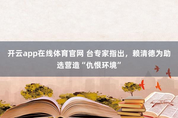 开云app在线体育官网 台专家指出，赖清德为助选营造“仇恨环境”