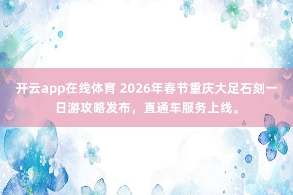 开云app在线体育 2026年春节重庆大足石刻一日游攻略发布，直通车服务上线。