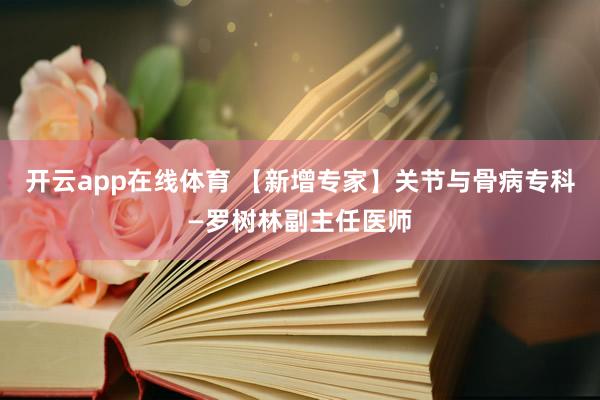 开云app在线体育 【新增专家】关节与骨病专科—罗树林副主任医师