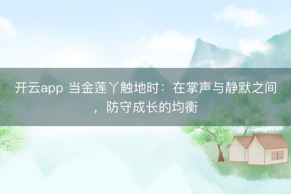 开云app 当金莲丫触地时：在掌声与静默之间，防守成长的均衡