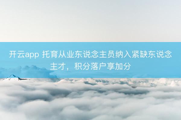 开云app 托育从业东说念主员纳入紧缺东说念主才，积分落户享加分