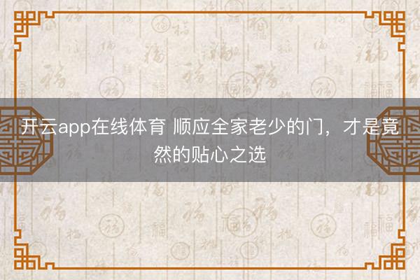 开云app在线体育 顺应全家老少的门，才是竟然的贴心之选