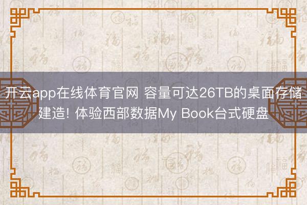 开云app在线体育官网 容量可达26TB的桌面存储建造! 体验西部数据My Book台式硬盘