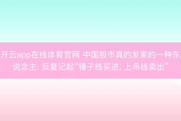 开云app在线体育官网 中国股市真的发家的一种东说念主: 反复记起“锤子线买进, 上吊线卖出”