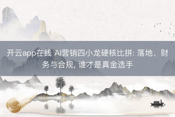 开云app在线 AI营销四小龙硬核比拼: 落地、财务与合规, 谁才是真金选手