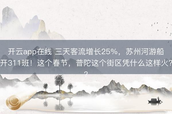 开云app在线 三天客流增长25%，苏州河游船开311班！这个春节，普陀这个街区凭什么这样火？