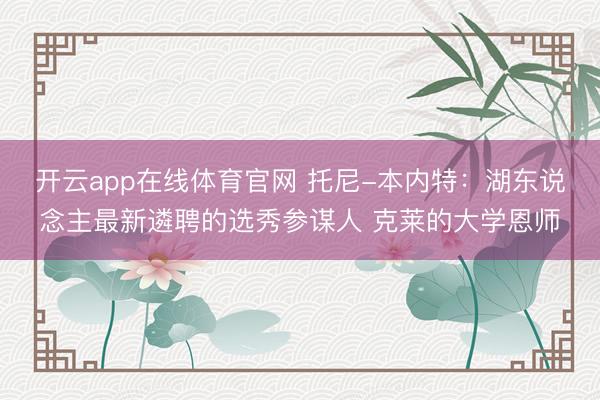 开云app在线体育官网 托尼-本内特：湖东说念主最新遴聘的选秀参谋人 克莱的大学恩师