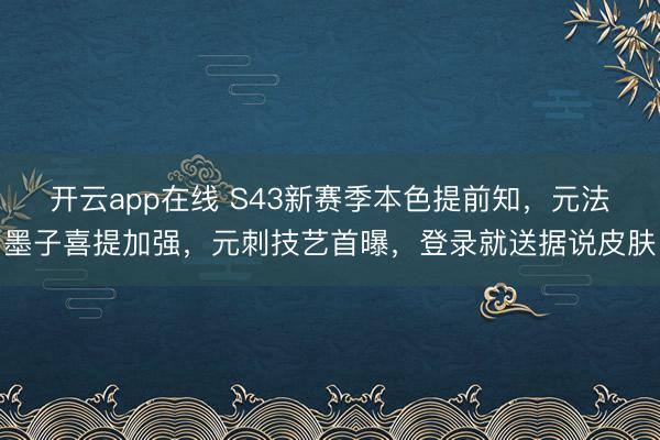 开云app在线 S43新赛季本色提前知，元法墨子喜提加强，元刺技艺首曝，登录就送据说皮肤
