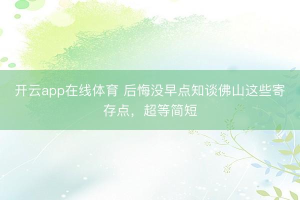 开云app在线体育 后悔没早点知谈佛山这些寄存点，超等简短